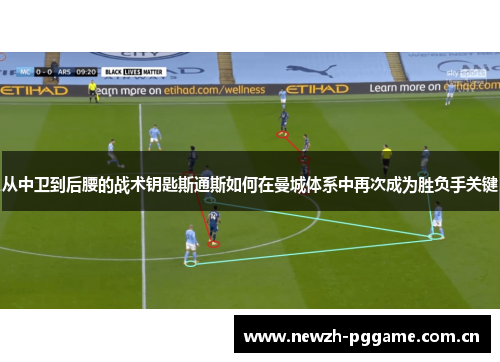 从中卫到后腰的战术钥匙斯通斯如何在曼城体系中再次成为胜负手关键